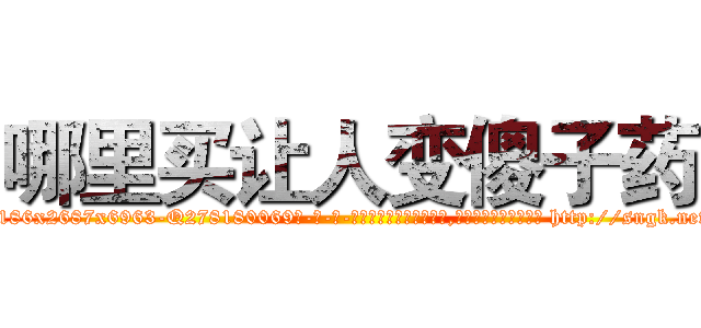 哪里买让人变傻子药 (哪里买让人变傻子药【电-186x2687x6963-Q278180069元-吉-药-业】我们做的是长期生意,靠的是老客户长期支持 http://sngk.net/Mjt7ZF
)