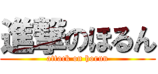 進撃のほるん (attack on horun)