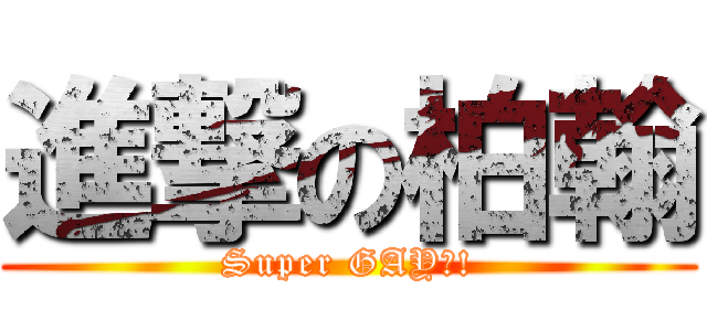 進撃の柏翰 (Super GAY?!)