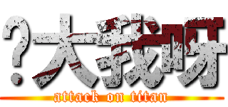 你大我呀 (attack on titan)