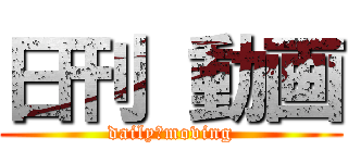 日刊 動画 (daily　moving)