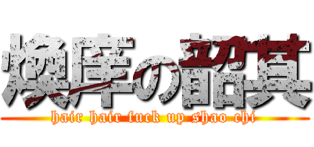 煥庠の韶其 (hair hair fuck up shao chi)