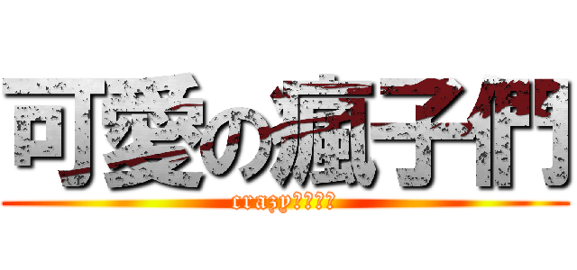 可愛の瘋子們 (crazy♥♥♥♥)