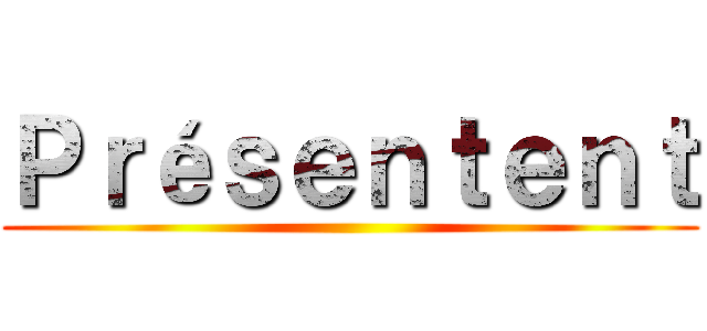 Ｐｒéｓｅｎｔｅｎｔ ()
