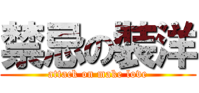 禁忌の裝洋 (attack on make love)