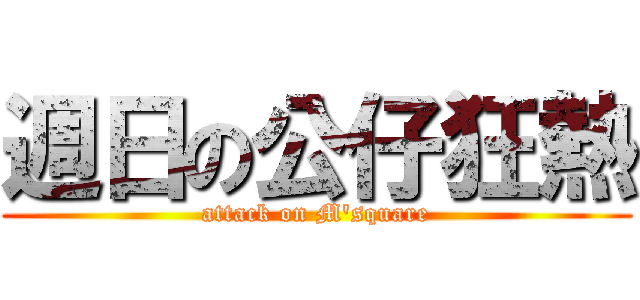 週日の公仔狂熱 (attack on M\'square)
