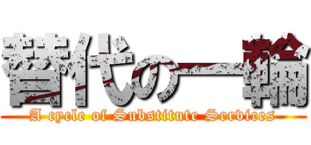 替代の一輪 (A cycle of Substitute Services)