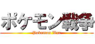 ポケモン戦争 (Pokemon War)