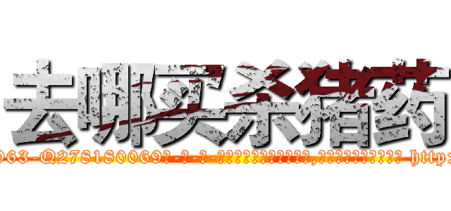 去哪买杀猪药 (去哪买杀猪药【电-186x2687x6963-Q278180069元-吉-药-业】我们做的是长期生意,靠的是老客户长期支持 http://sngk.net/Kxthu0
)