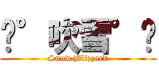 ☃°吹雪°☃ (Snow Blizzard)