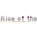 Ｒｉｓｅ ｏｆ ｔｈｅ ()