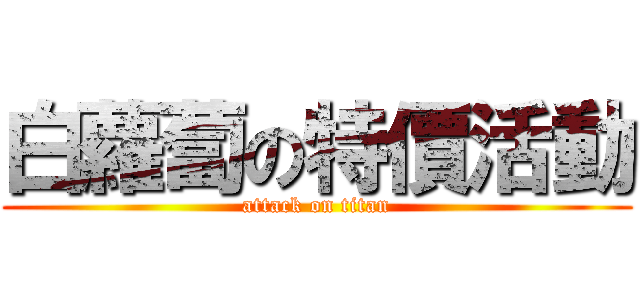 白蘿蔔の特價活動 (attack on titan)