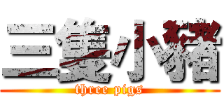 三隻小豬 (three pigs)