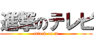 進撃のテレビ (attack on tv)