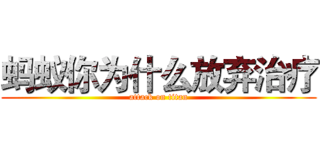 蚂蚁你为什么放弃治疗 (attack on titan)