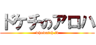 ドケチのアロハ (whowatch.tv)