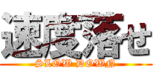 速度落せ (SLOW DOWN)