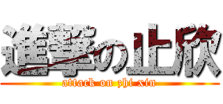 進撃の止欣 (attack on zhi xin)