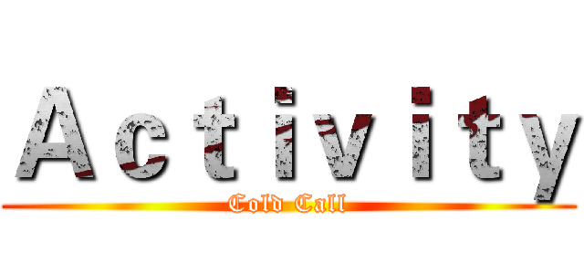 Ａｃｔｉｖｉｔｙ (Cold Call)