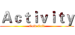 Ａｃｔｉｖｉｔｙ (Cold Call)