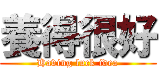 養得很好 (Having luck idea)