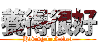 養得很好 (Having luck idea)