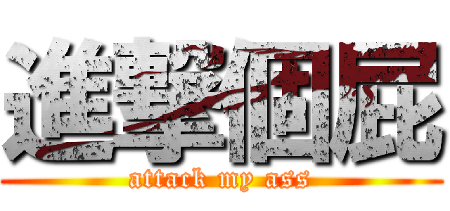 進撃個屁 (attack my ass)