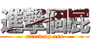進撃個屁 (attack my ass)