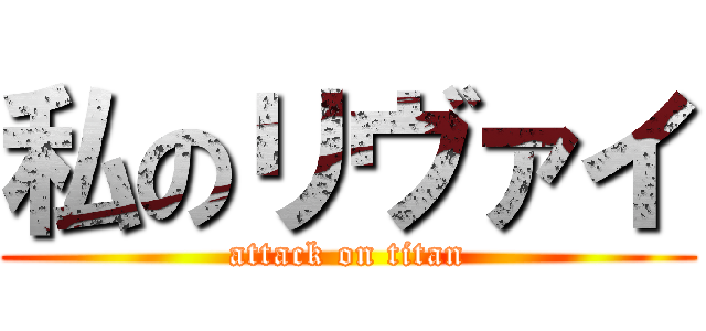 私のリヴァイ (attack on titan)