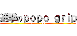 進撃のｐｏｐｏ ｇｒｉｐ (attack on titan)