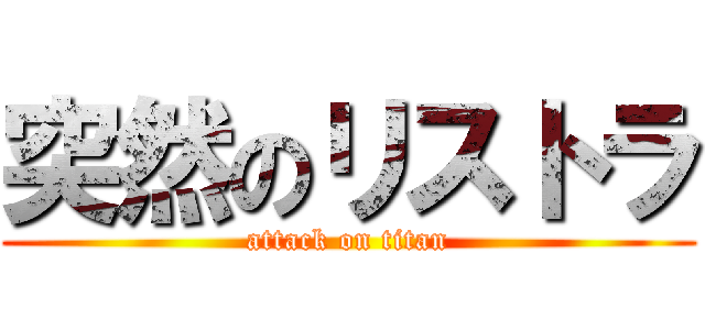 突然のリストラ (attack on titan)