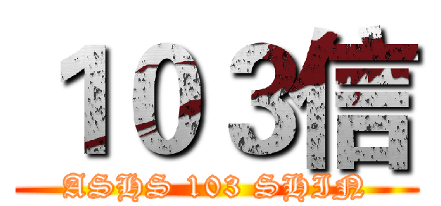 １０３信 (ASHS 103 SHIN)