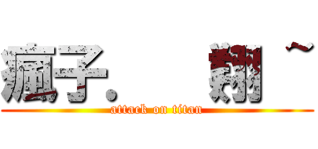 瘋子． （翔 ~ (attack on titan)