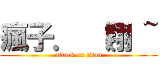 瘋子． （翔 ~ (attack on titan)