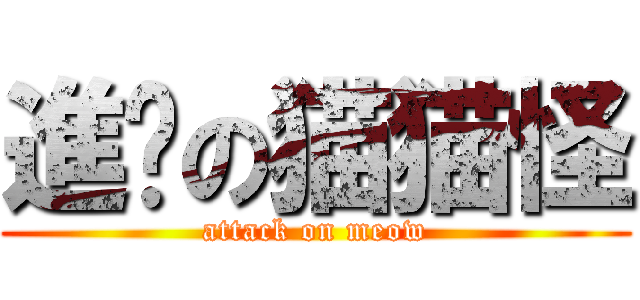 進擊の猫猫怪 (attack on meow)
