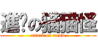 進擊の猫猫怪 (attack on meow)