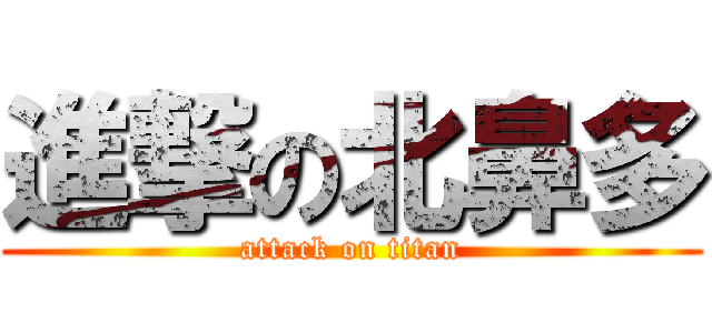 進撃の北鼻多 (attack on titan)