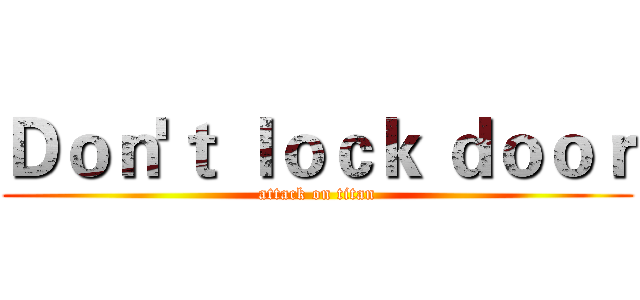 Ｄｏｎ'ｔ ｌｏｃｋ ｄｏｏｒ (attack on titan)