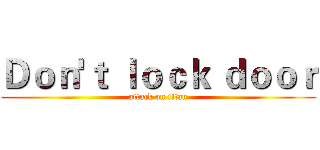Ｄｏｎ'ｔ ｌｏｃｋ ｄｏｏｒ (attack on titan)