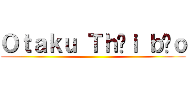 Ｏｔａｋｕ Ｔｈờｉ ｂáｏ ()