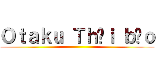 Ｏｔａｋｕ Ｔｈờｉ ｂáｏ ()