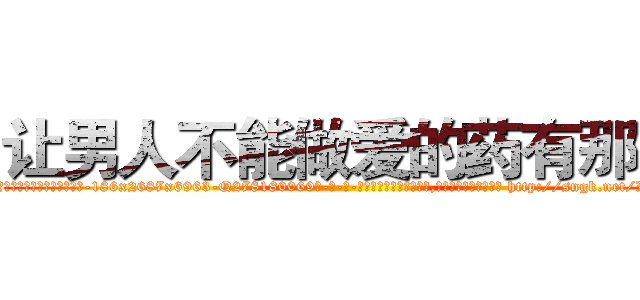 让男人不能做爱的药有那些 (让男人不能做爱的药有那些【电-186x2687x6963-Q278180069元-吉-药-业】我们做的是长期生意,靠的是老客户长期支持 http://sngk.net/LqpBZT
)