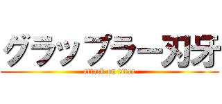 グラップラー刃牙 (attack on titan)