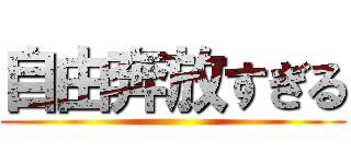 自由奔放すぎる ()