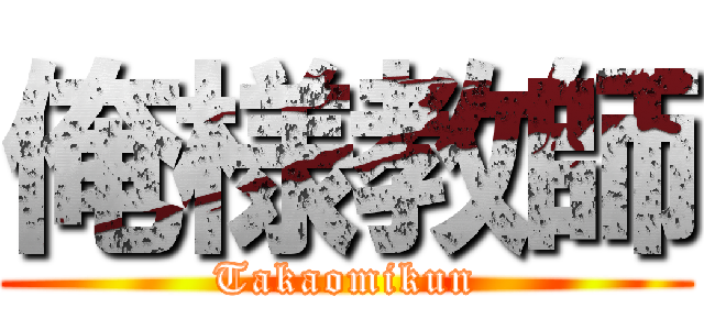 俺様教師 (Takaomikun)