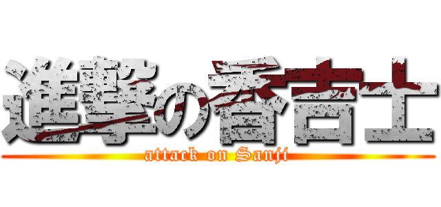 進撃の香吉士 (attack on Sanji)