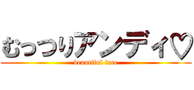 むっつりアンディ♡ (beautiful face)