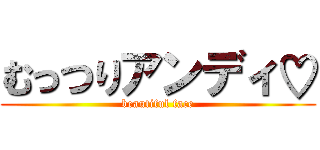 むっつりアンディ♡ (beautiful face)
