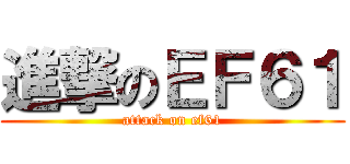 進撃のＥＦ６１ (attack on ef61)