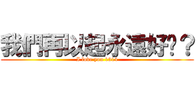 我們再以起永遠好嗎？ (I love you 1314)